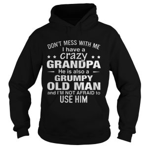 Dont mess with me i have a crazy grandpa he is also a grumpy old man shirt 2
