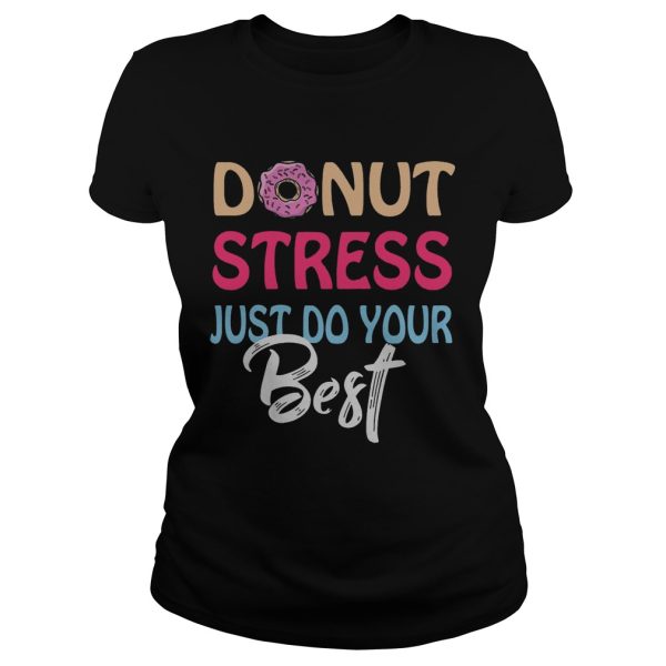 Donut stress just do your best shirt