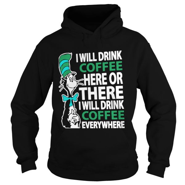 Dr Seuss I will drink Coffee here or there I will drink Coffee everywhere shirt