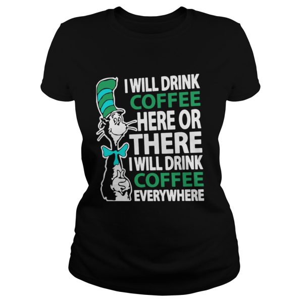 Dr Seuss I will drink Coffee here or there I will drink Coffee everywhere shirt