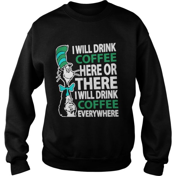 Dr Seuss I will drink Coffee here or there I will drink Coffee everywhere shirt