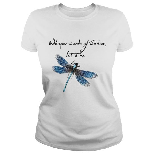 Dragonfly Whisper words of wisdom let it be shirt