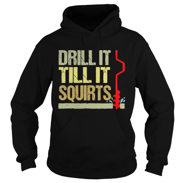 Drill it till it squirts shirt