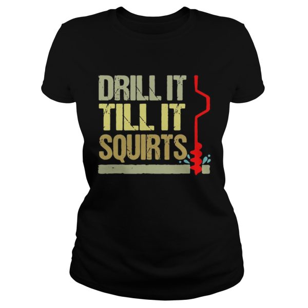 Drill it till it squirts shirt