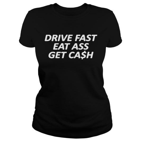 Drive fast eat ass get cash shirt