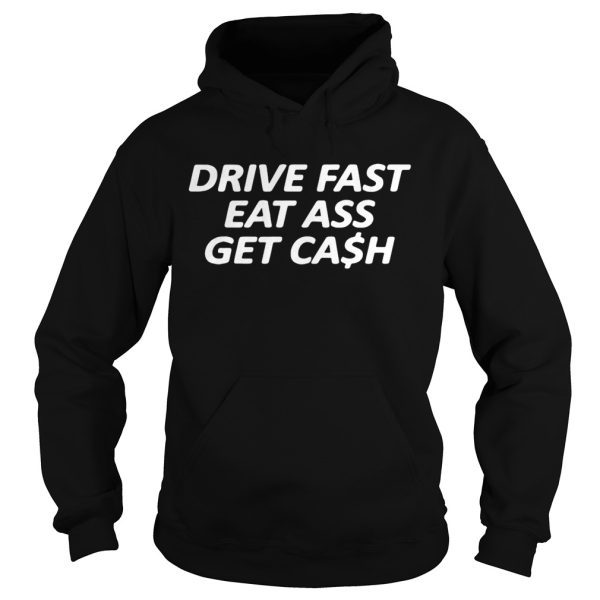 Drive fast eat ass get cash shirt