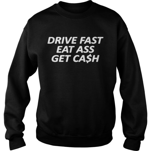 Drive fast eat ass get cash shirt