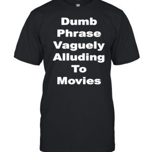 Dumb phrase vaguely alluding to movies shirt