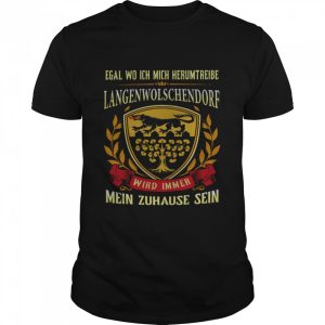 Egal Wo Ich Mich Herumtreibe Langenwolschendorf Wird Immer Mein Zuhause Sein Shirt