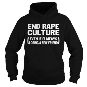 End rape culture even if it meays losing a few friends shirt 2
