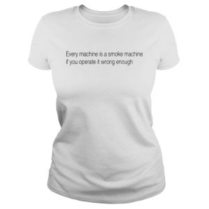 Every machine is a smoke machine if you operate it wrong enough shirt 1 Every machine is a smoke machine if you operate it wrong enough shirt 2