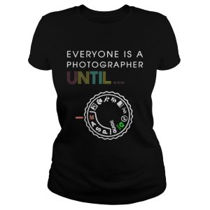 Everyone Is A Photographer Until Shirt 2