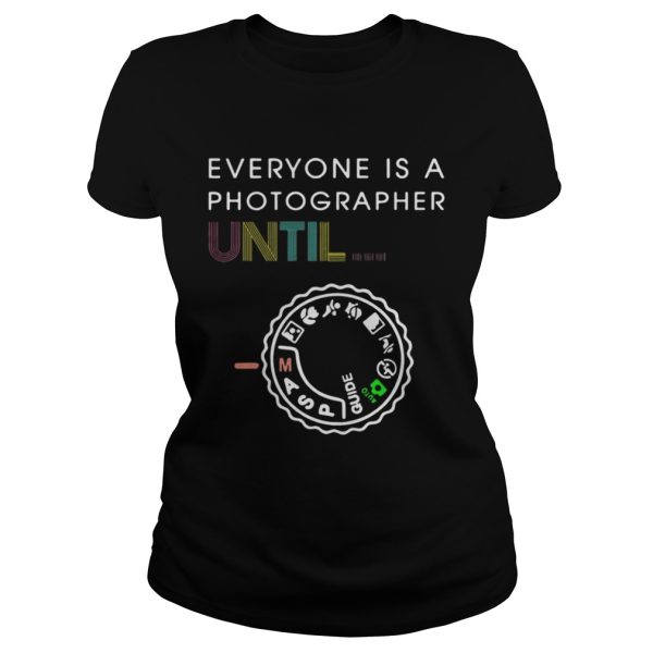 Everyone Is A Photographer Until Shirt