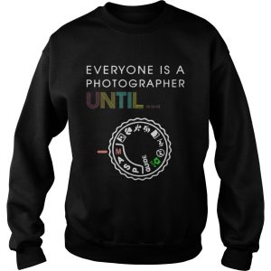 Everyone Is A Photographer Until Shirt 3