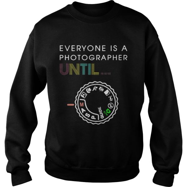 Everyone Is A Photographer Until Shirt