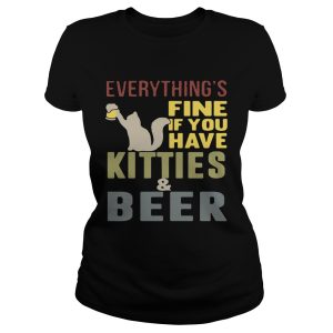 Everything's fine if you have kitties and beer T Shirt 1