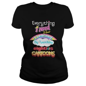 Everything I Need To Know Eighties Cartoons Shirt 1