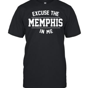 Excuse the memphis in me shirt