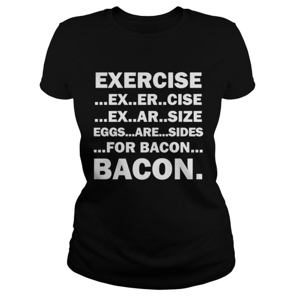 Exercise ex er cise ex ar size eggs are sides for bacon bacon shirt