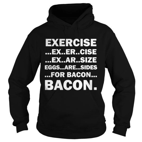 Exercise ex er cise ex ar size eggs are sides for bacon bacon shirt