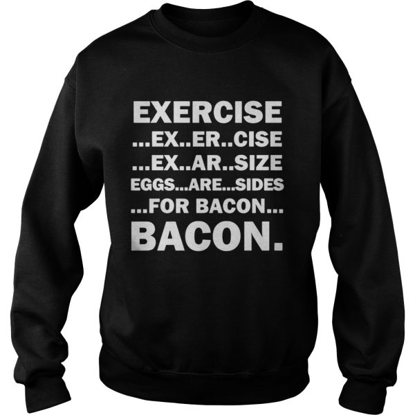 Exercise ex er cise ex ar size eggs are sides for bacon bacon shirt