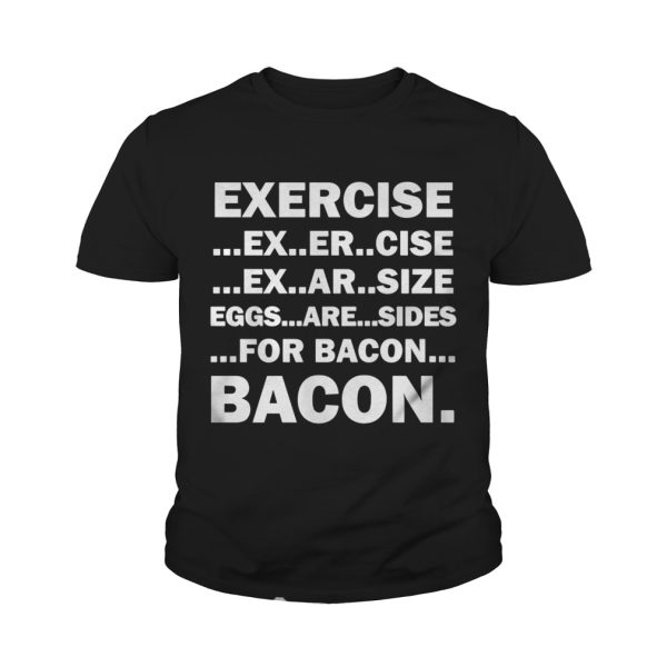 Exercise ex er cise ex ar size eggs are sides for bacon bacon shirt