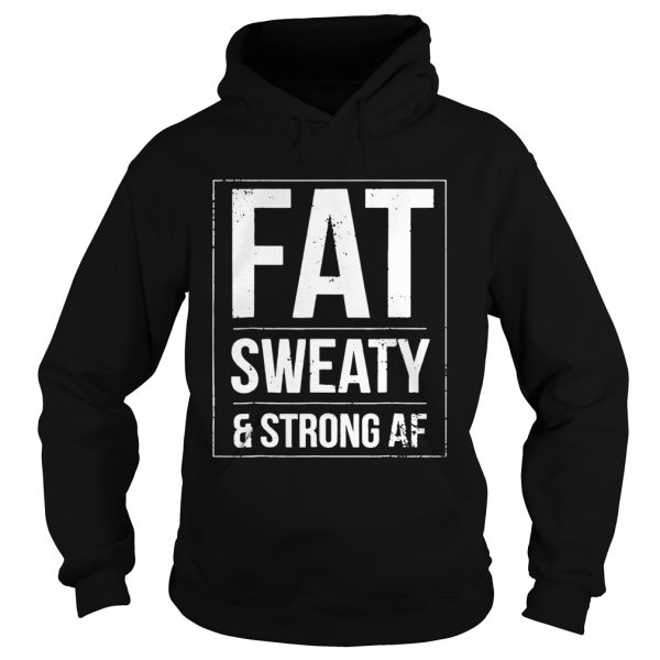 FAT sweaty and strong af shirt