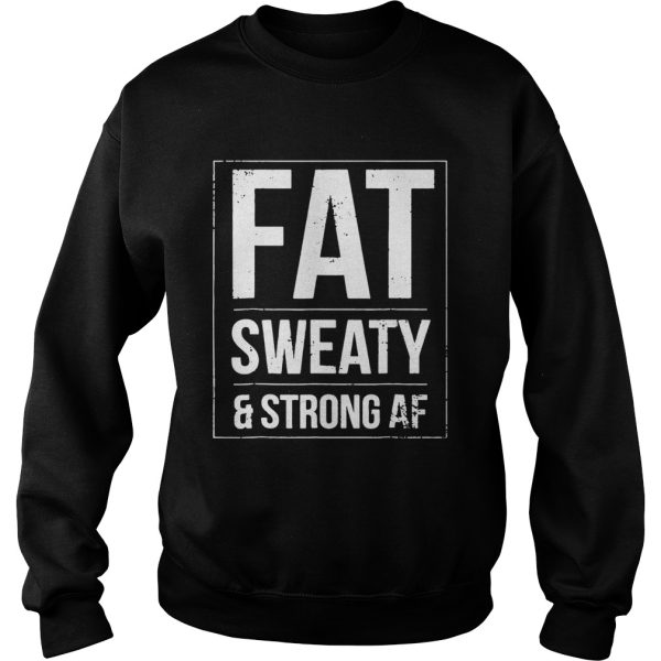 FAT sweaty and strong af shirt