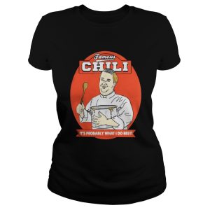Famous Chili Its Probably What I Do Best Shirt 2