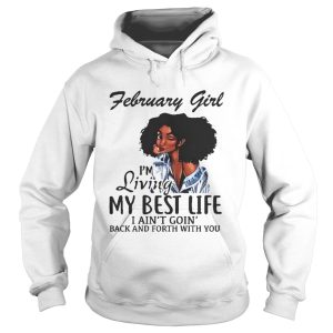 February Girl I'm Living My Best Life I Ain't Goin' Back And Forth With You Shirt 1