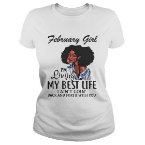 February Girl I'm Living My Best Life I Ain't Goin' Back And Forth With You Shirt 2