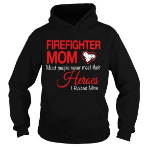 Firefighter mom most people never meet their heroes I raised mine shirt 2