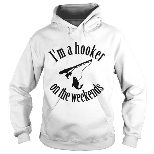 Fishing I’m a hooker on the weekends shirt
