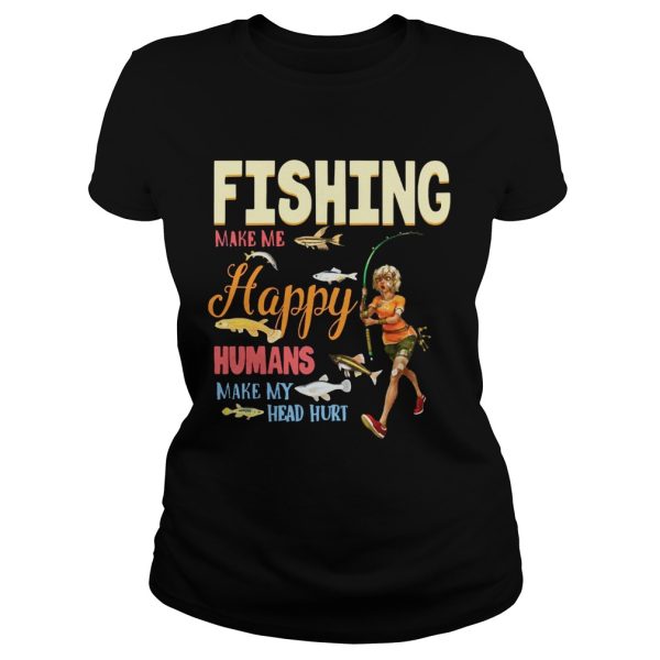 Fishing Makes Me happy Humans Make My Head Hurt Gift Shirt