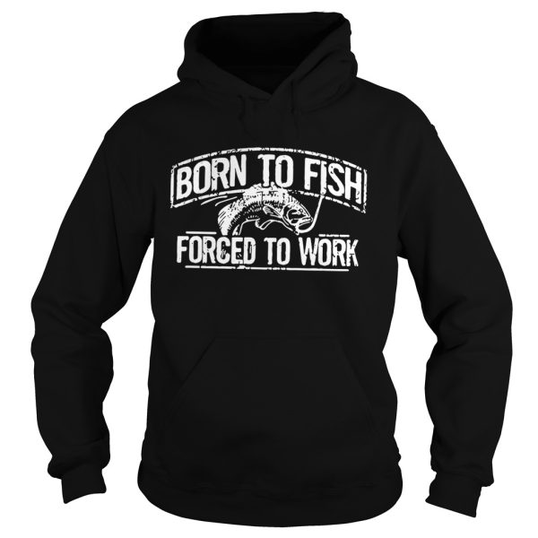 Fishing born to fish forced to work shirt