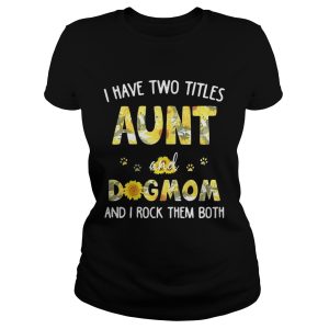 Flower I have two titles Aunt and Dogmom I rock them both shirt 1