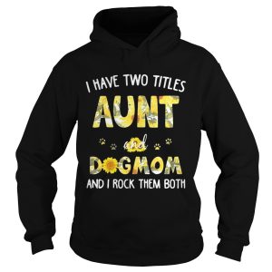 Flower I have two titles Aunt and Dogmom I rock them both shirt 2