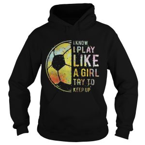 Football I know I play like a girl try to keep up shirt 1