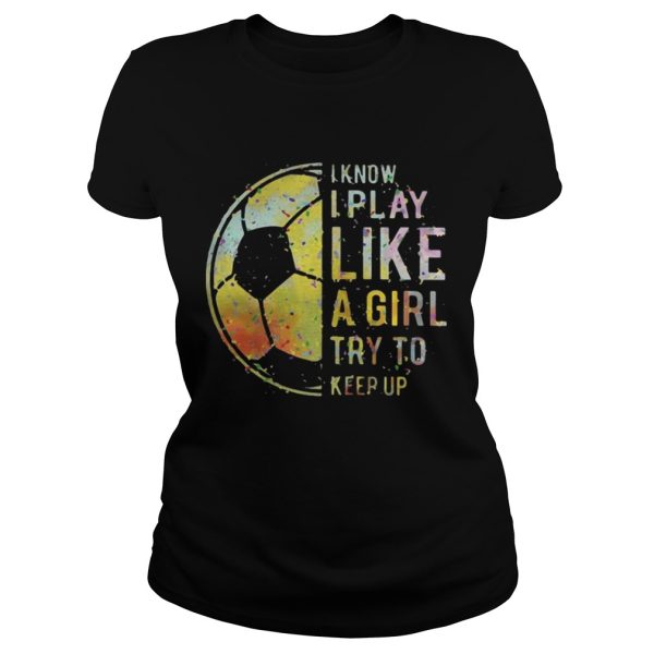 Football I know I play like a girl try to keep up shirt