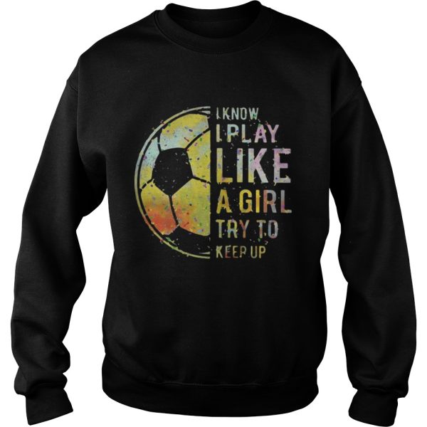 Football I know I play like a girl try to keep up shirt