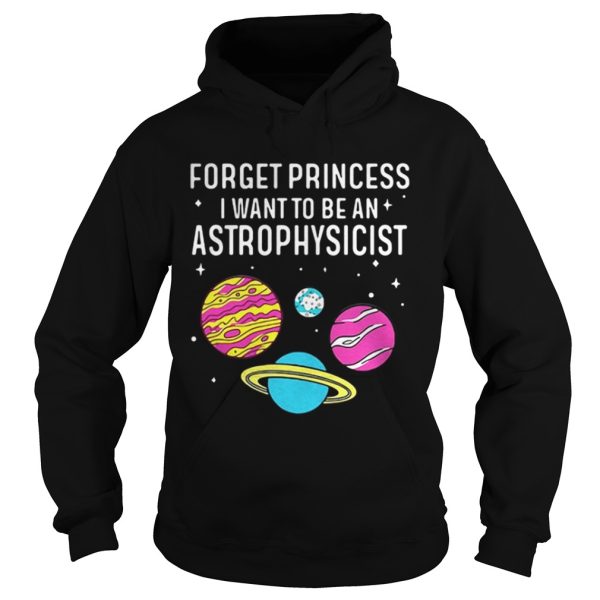 Forget princess I want to be an astrophysicist science universe shirt