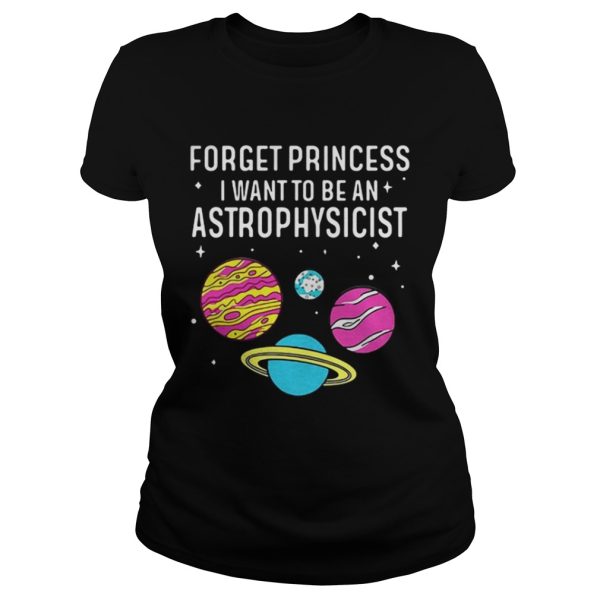 Forget princess I want to be an astrophysicist science universe shirt