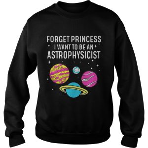 Forget princess I want to be an astrophysicist science universe shirt 3