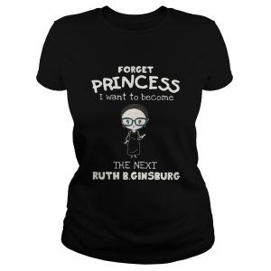 Forget princess I want to become the next Ruth Bader Ginsburg shirt 2