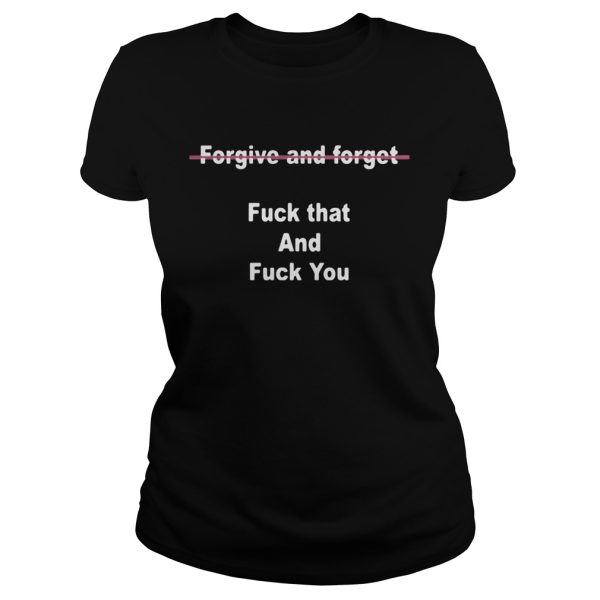 Forgive And Forget Fuck That And Fuck You Shirt