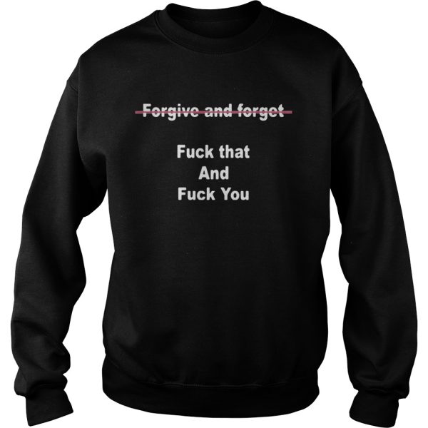 Forgive And Forget Fuck That And Fuck You Shirt