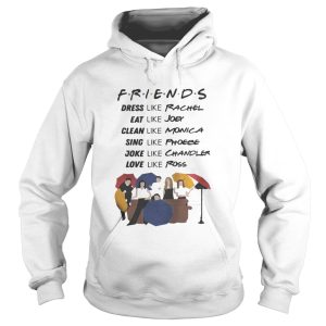 Friends dress like Rachel eat Joey clean like Monica sing like Phoebe shirt 1