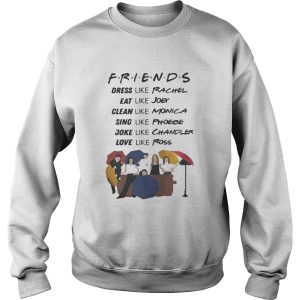 Friends dress like Rachel eat Joey clean like Monica sing like Phoebe shirt 3