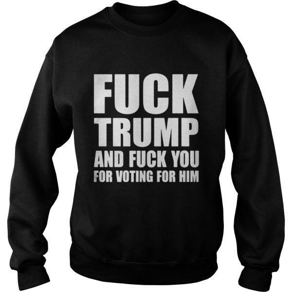 Fuck Trump And Fuck You For Voting For Him Shirt