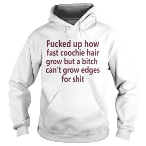 Fucked up how fast coochie hair grow but a bitch shirt 1